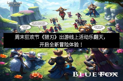 周末狂欢节《猎刃》出游线上活动乐翻天，开启全新冒险体验！